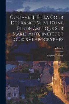 Gustave III Et La Cour De France Suivi D'une Ètude Critique Sur Marie-Antoinette Et Louis XVI Apocryphes; Volume 2 - Geffroy, Auguste