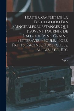Cover Traité Complet De La Distillation Des Principales Substances Qui Peuvent Fournir De L'alcool, Vins, Grains, Betteraves, Fécule, Tiges, Fruits, Racines, Tubercules, Bulbes, Etc., Etc