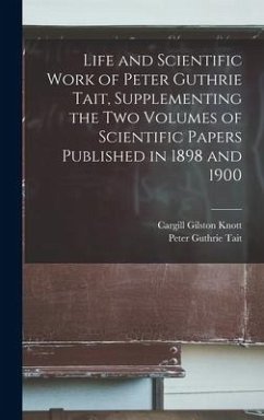 Life and Scientific Work of Peter Guthrie Tait, Supplementing the two Volumes of Scientific Papers Published in 1898 and 1900 - Tait, Peter Guthrie; Knott, Cargill Gilston