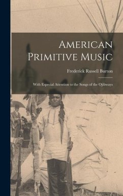 American Primitive Music: With Especial Attention to the Songs of the Ojibways - Burton, Frederick Russell