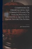 Compendio De Observaçoens, Que Fórmaõ O Plano Da Viagem Politica, E Filosofica, Que Se Deve Fazer Dentro Da Patria