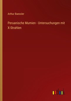 Peruanische Mumien - Untersuchungen mit X-Strahlen - Baessler, Arthur