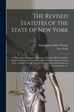 The Revised Statutes of the State of New York: As Altered by Subsequent Legislation; Together With the Other Statutory Provisions of a General and Per - Throop, Montgomery Hunt; York, New