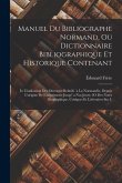 Manuel Du Bibliographe Normand, Ou Dictionnaire Bibliographique Et Historique Contenant: Io L'indication Des Ouvrages Relatifs `a La Normandie, Depuis