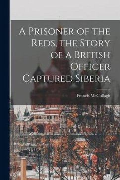 A Prisoner of the Reds, the Story of a British Officer Captured Siberia - Mccullagh, Francis