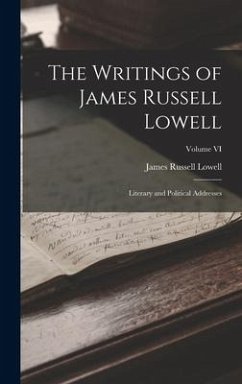 The Writings of James Russell Lowell: Literary and Political Addresses; Volume VI - Lowell, James Russell