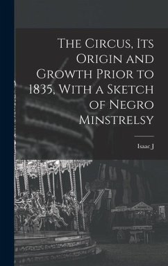 The Circus, its Origin and Growth Prior to 1835, With a Sketch of Negro Minstrelsy - Greenwood, Isaac J.