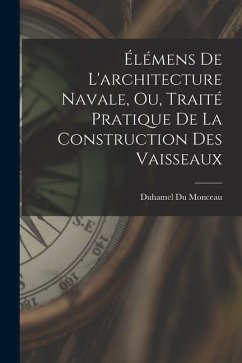 Élémens De L'architecture Navale, Ou, Traité Pratique De La Construction Des Vaisseaux - Monceau, Duhamel Du