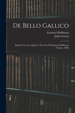 Cover De Bello Gallico: Books I-vii, According To The Text Of Emanuel Hoffmann (vienna, 1890)