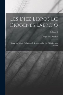 Les Diez Libros De Diógenes Laercio: Sobre Las Vidas, Opiniónes Y Sentencias De Los Filósofes Mas Ilustres; Volume 2 - Laertius, Diogenes