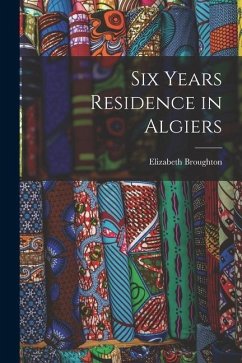 Six Years Residence in Algiers - Broughton, Elizabeth