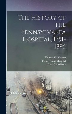 The History of the Pennsylvania Hospital, 1751-1895 - Morton, Thomas G; Woodbury, Frank; Hospital, Pennsylvania