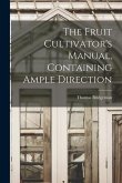 The Fruit Cultivator's Manual, Containing Ample Direction
