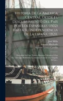 Historia De La America Central, Desde El Descubrimiento Del País Por Los Españoles (1502) Hasta Su Independencia De La España (1821).: Precedida De Un - Milla, José; Machado, Antonio