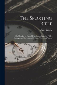 The Sporting Rifle: The Shooting of Big and Little Game, Together With a Description of the Principal Classes of Sporting Weapons - Winans, Walter
