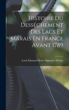 Histoire Du Desséchement Des Lacs Et Marais En France Avant 1789 - Dienne, Louis Édouard Marie Hippolyte