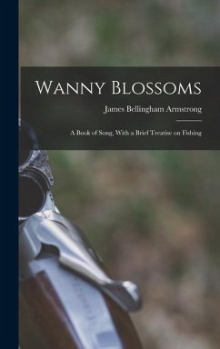 Wanny Blossoms: A Book of Song, With a Brief Treatise on Fishing - Armstrong, James Bellingham