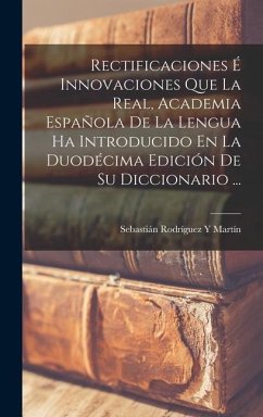 Rectificaciones É Innovaciones Que La Real, Academia Española De La Lengua Ha Introducido En La Duodécima Edición De Su Diccionario ... - Martín, Sebastián Rodríguez Y.