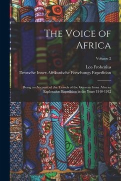 The Voice of Africa: Being an Account of the Travels of the German Inner African Exploration Expedition in the Years 1910-1912; Volume 2 - Frobenius, Leo; Expedition, Deutsche Inner-Afrikanische