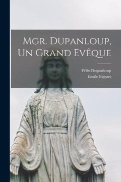 Mgr. Dupanloup, Un Grand Evêque - Faguet, Emile; Dupanloup, Félix