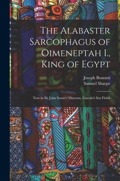 The Alabaster Sarcophagus of Oimeneptah I., King of Egypt: Now in Sir John Soane's Museum, Lincoln's Inn Fields - Sharpe, Samuel; Bonomi, Joseph