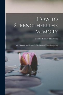 How to Strengthen the Memory: Or, Natural and Scientific Methods of Never Forgetting - Holbrook, Martin Luther