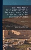 East And West, A Diplomatic History Of The Annexation Of The Ionian Islands To The Kingdom Of Greece: Accompanied By A Translation Of The Dispatches E