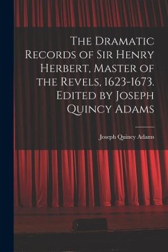 The Dramatic Records of Sir Henry Herbert, Master of the Revels, 1623-1673. Edited by Joseph Quincy Adams - Adams, Joseph Quincy The Dramatic Records of Sir Henry Herbert, Master of the Revels, 1623-1673. Edited by Joseph Quincy Adams - Adams, Joseph Quincy
