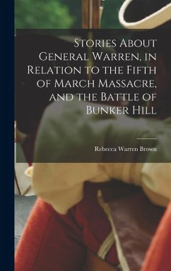 Stories About General Warren, in Relation to the Fifth of March Massacre, and the Battle of Bunker Hill - Brown, Rebecca Warren