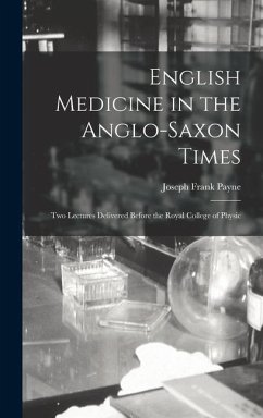 English Medicine in the Anglo-Saxon Times; two Lectures Delivered Before the Royal College of Physic - Payne, Joseph Frank