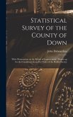 Statistical Survey of the County of Down: With Observations on the Means of Improvement: Drawn up for the Consideration, and by Order of the Dublin So