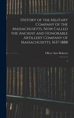 History of the Military Company of the Massachusetts, now Called the Ancient and Honorable Artillery Company of Massachusetts, 1637-1888 - Roberts, Oliver Ayer