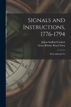Signals and Instructions, 1776-1794: With Addenda To - Corbett, Julian Stafford; Navy, Great Britain Royal