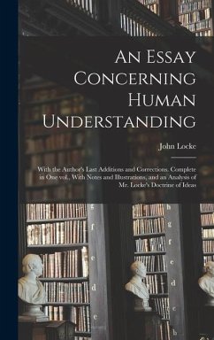 An Essay Concerning Human Understanding; With the Author's Last Additions and Corrections. Complete in one vol., With Notes and Illustrations, and an - Locke, John