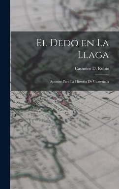 El Dedo en la llaga: Apuntes para la historia de Guatemala - Rubio, Casimiro D.