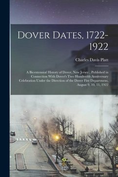 Dover Dates, 1722-1922; a Bicentennial History of Dover, New Jersey, Published in Connection With Dover's two Hundredth Anniversary Celebration Under - Platt, Charles Davis