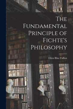 The Fundamental Principle of Fichte's Philosophy - Talbot, Ellen Bliss