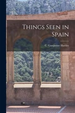 Things Seen in Spain - Hartley, C. Gasquoine