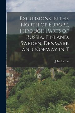 Excursions in the North of Europe, Through Parts of Russia, Finland, Sweden, Denmark and Norway in T - Barrow, John