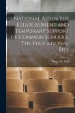 National aid in the Establishment and Temporary Support of Common Schools. The Educational Bill