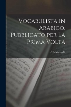 Vocabulista in Arabico. Pubblicato per la Prima Volta - Schiaparelli, C.