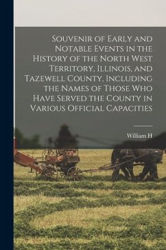 Souvenir of Early and Notable Events in the History of the North West Territory, Illinois, and Tazewell County, Including the Names of Those who Have - Bates, William H.