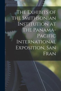 The Exhibits of the Smithsonian Institution at the Panama-Pacific International Exposition, San Fran - Anonymous