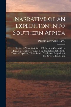 Narrative of an Expedition Into Southern Africa: During the Years 1836, And 1837, From the Cape of Good Hope, Through the Territories of the Chief Mos - Harris, William Cornwallis