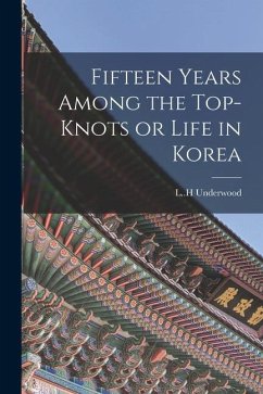 Fifteen Years Among the Top-knots or Life in Korea - Underwood, L. H.