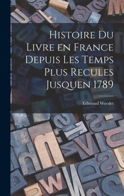Histoire du Livre en France Depuis les Temps Plus Recules Jusquen 1789 - Werdet, Edmond