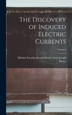 The Discovery of Induced Electric Currents; Volume I - Henry, Ames Joseph Henry