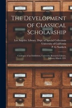 The Development of Classical Scholarship: Catalogue of an Exhibition, University Research Library, January-March 1991 - Naiditch, P. G.