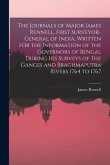 The Journals of Major James Rennell, First Surveyor-general of India, Written for the Information of the Governors of Bengal During his Surveys of the