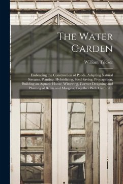 The Water Garden; Embracing the Construction of Ponds, Adapting Natural Streams, Planting, Hybridizing, Seed Saving, Propagation, Building an Aquatic - Tricker, William